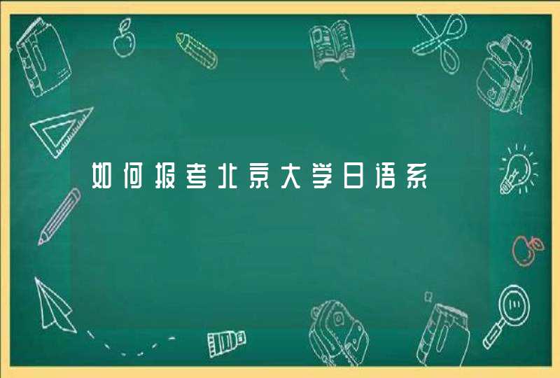 如何报考北京大学日语系,第1张