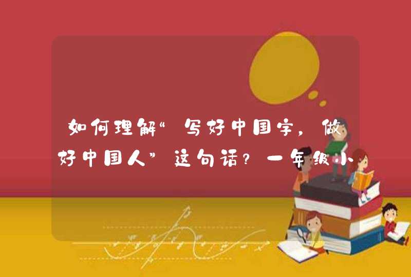 如何理解“写好中国字，做好中国人”这句话？一年级小学生把字写好需要注意哪些？,第1张