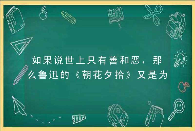 如果说世上只有善和恶，那么鲁迅的《朝花夕拾》又是为了表达什么呢？,第1张