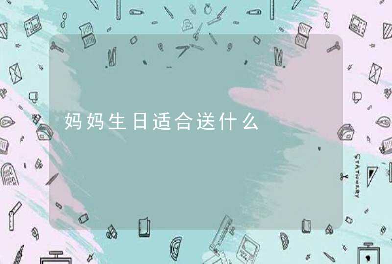 妈妈生日适合送什么,第1张