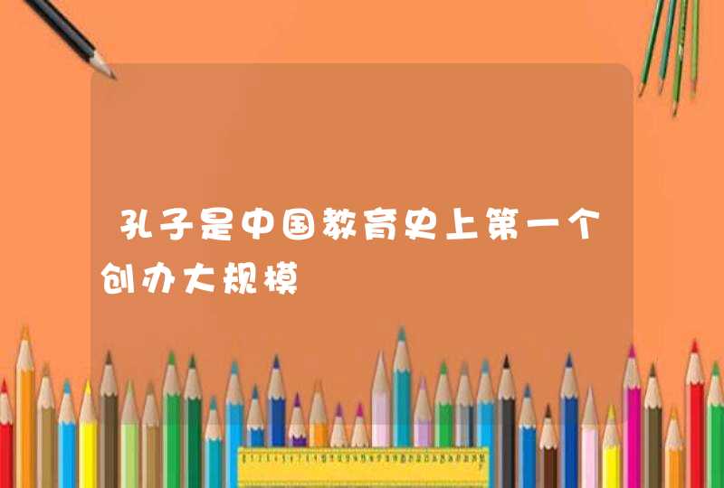 孔子是中国教育史上第一个创办大规模,第1张