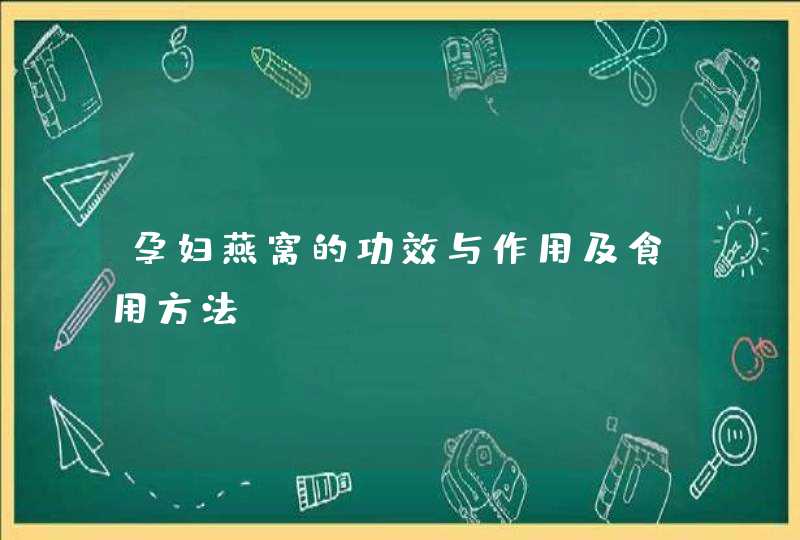 孕妇燕窝的功效与作用及食用方法,第1张