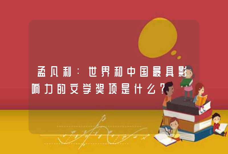 孟凡利：世界和中国最具影响力的文学奖项是什么？,第1张