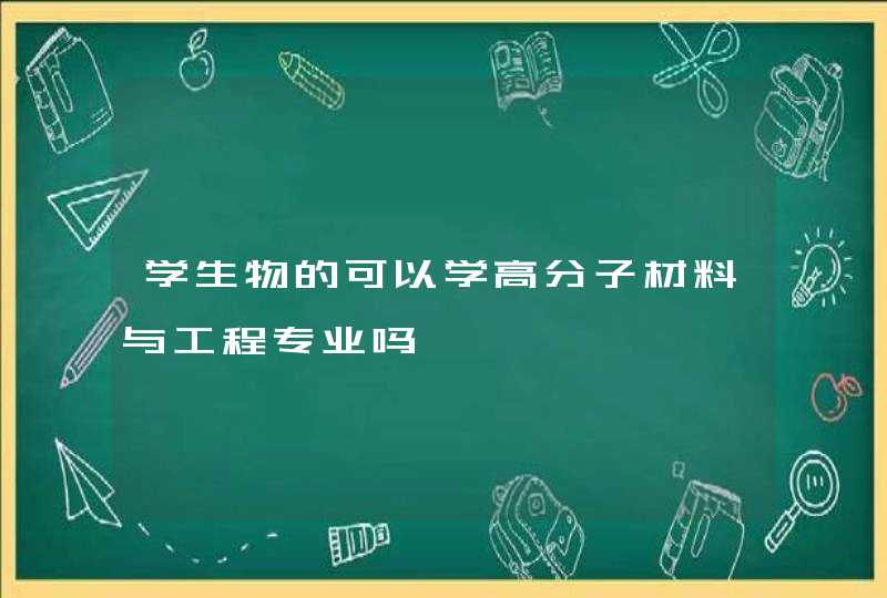 学生物的可以学高分子材料与工程专业吗,第1张