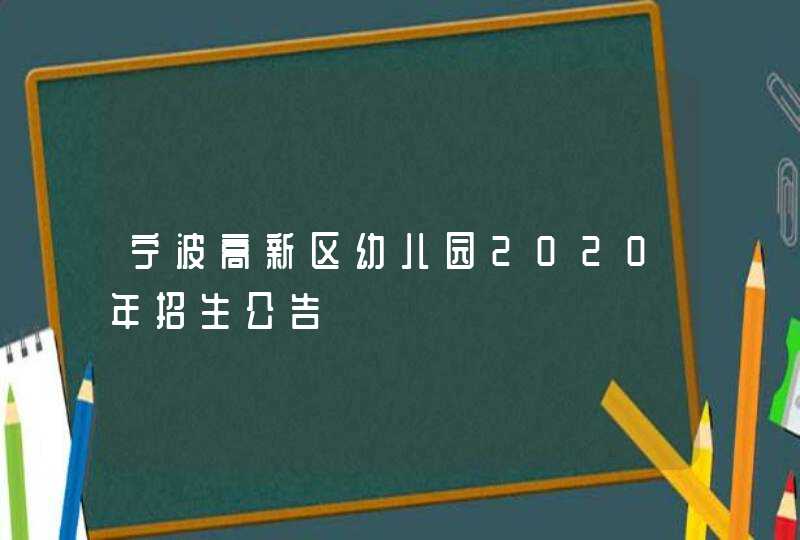 宁波高新区幼儿园2020年招生公告,第1张