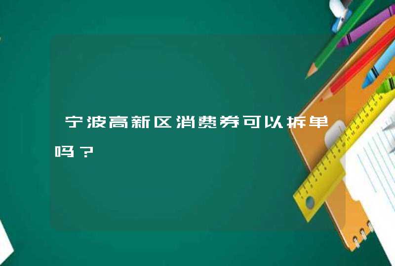 宁波高新区消费券可以拆单吗？,第1张