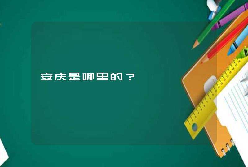 安庆是哪里的？,第1张