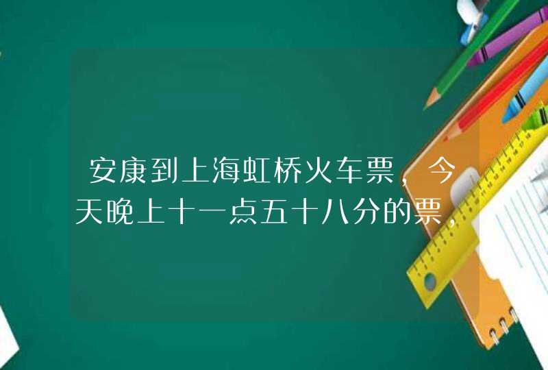 安康到上海虹桥火车票,今天晚上十一点五十八分的票,明天几点到,第1张