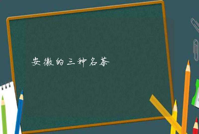 安徽的三种名茶,第1张