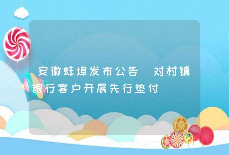 安徽蚌埠发布公告（对村镇银行客户开展先行垫付）,第1张