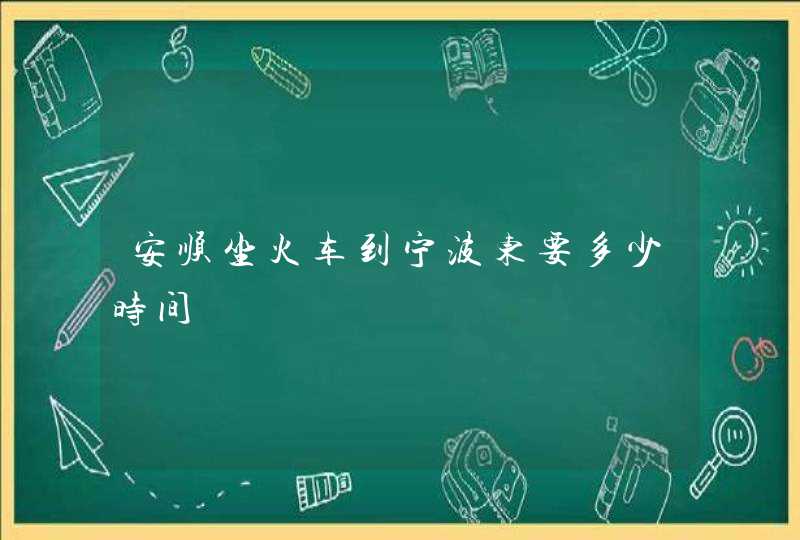 安顺坐火车到宁波东要多少时间,第1张