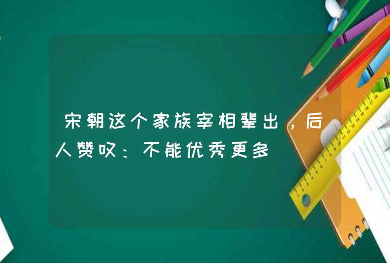 宋朝这个家族宰相辈出，后人赞叹：不能优秀更多,第1张