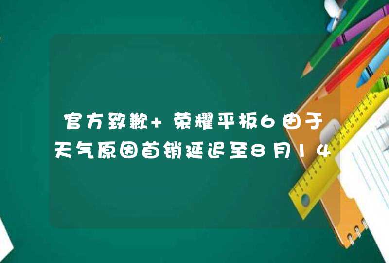 官方致歉 荣耀平板6由于天气原因首销延迟至8月14日,第1张