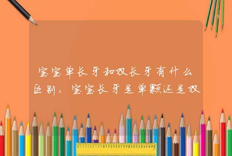 宝宝单长牙和双长牙有什么区别,宝宝长牙是单颗还是双颗,第1张