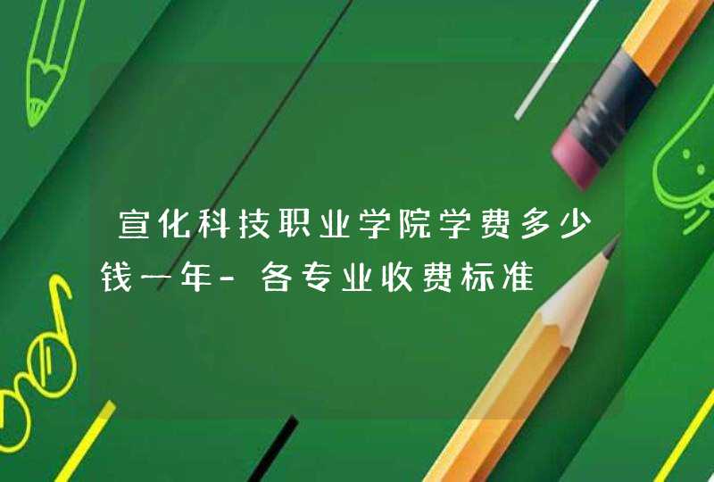 宣化科技职业学院学费多少钱一年-各专业收费标准,第1张