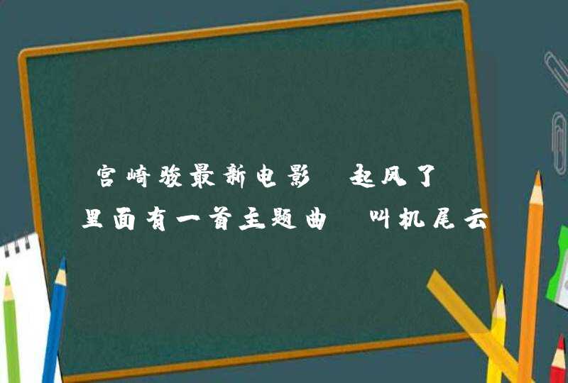 宫崎骏最新电影，起风了，里面有一首主题曲，叫机尾云，谁知道它的日语平假名歌词，很好听，想学会来唱。,第1张