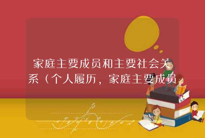 家庭主要成员和主要社会关系（个人履历,家庭主要成员及主要社会关系怎么写）,第1张