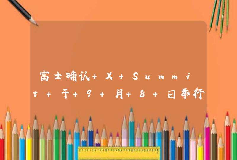 富士确认 X Summit 于 9 月 8 日举行 但焦点不是 X-H2 而是它们？,第1张