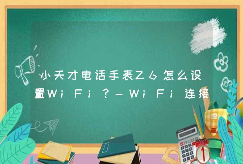 小天才电话手表Z6怎么设置WiFi？-WiFi连接方法,第1张