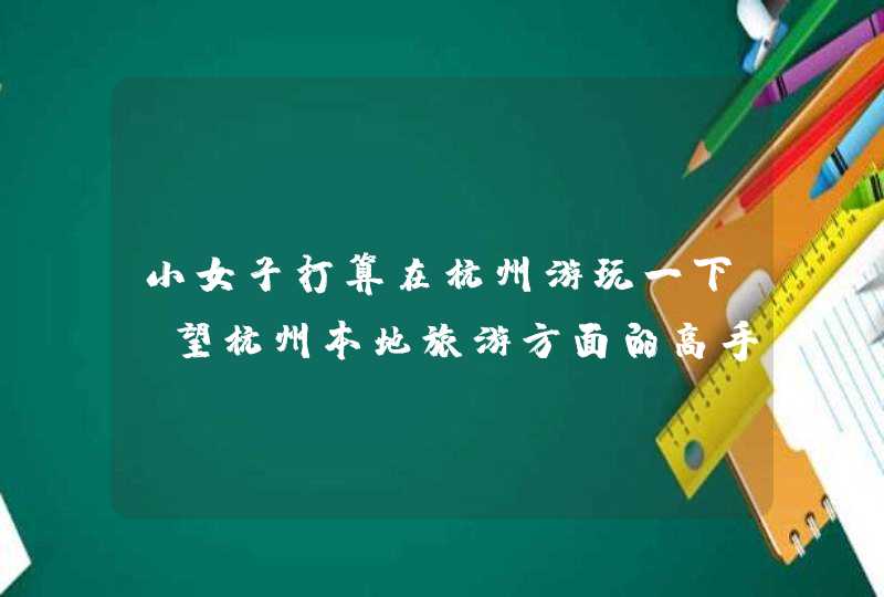 小女子打算在杭州游玩一下，望杭州本地旅游方面的高手给与热心指导，谢谢！！！,第1张