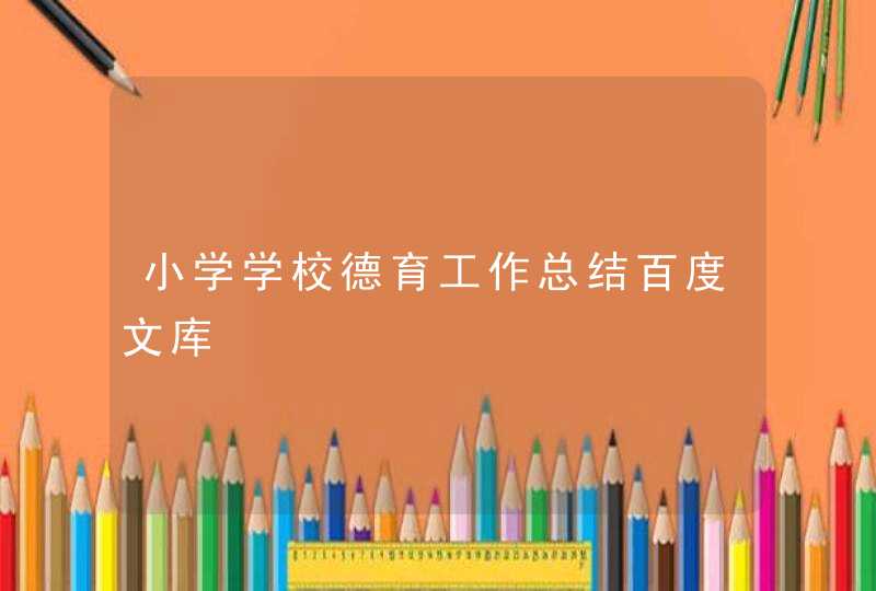 小学学校德育工作总结百度文库,第1张