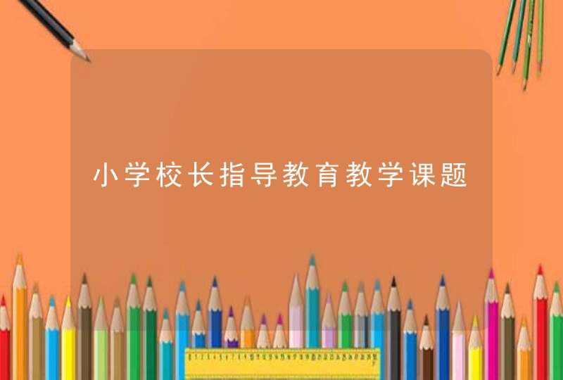 小学校长指导教育教学课题,第1张