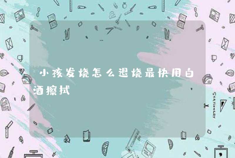 小孩发烧怎么退烧最快用白酒擦拭,第1张