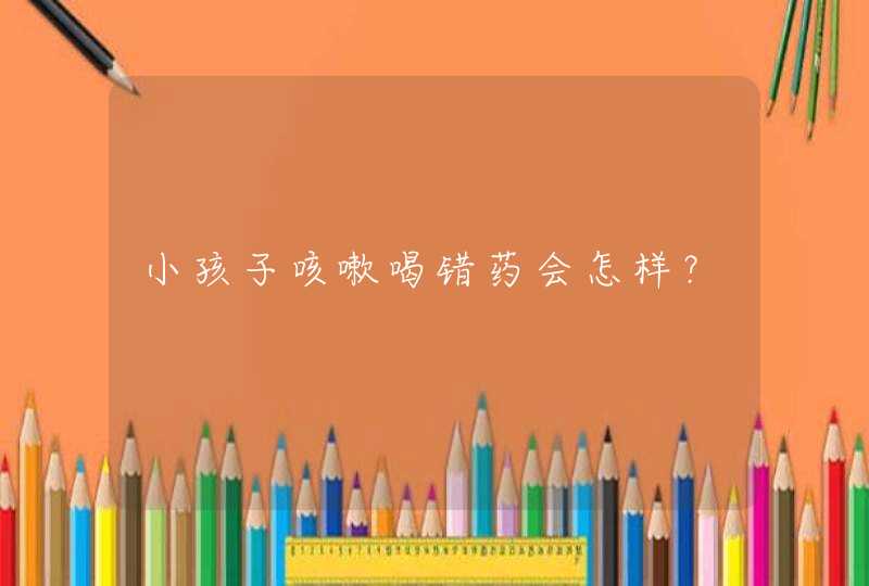 小孩子咳嗽喝错药会怎样？,第1张