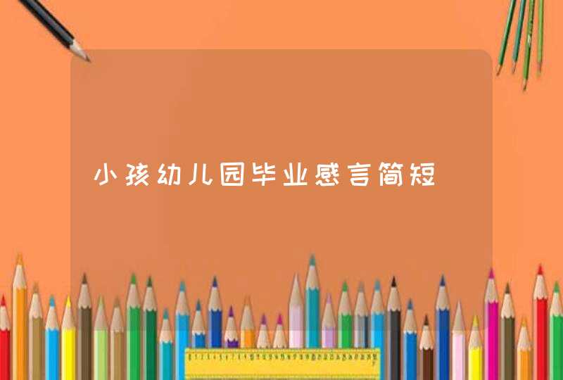 小孩幼儿园毕业感言简短,第1张