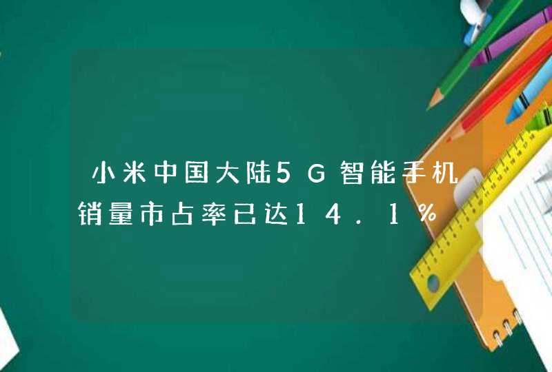 小米中国大陆5G智能手机销量市占率已达14.1%,第1张