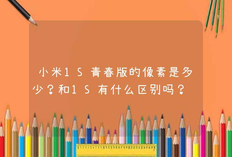 小米1S青春版的像素是多少？和1S有什么区别吗？,第1张