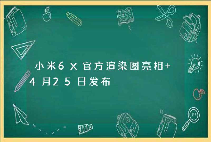 小米6X官方渲染图亮相 4月25日发布,第1张