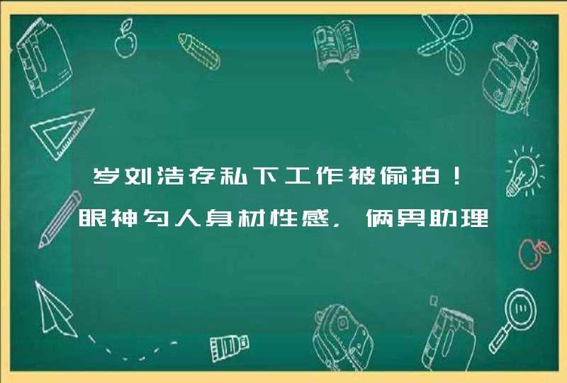 岁刘浩存私下工作被偷拍！眼神勾人身材性感，俩男助理贴身伺候,第1张