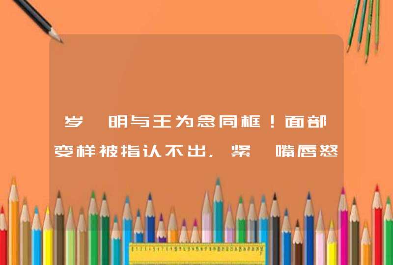 岁蔡明与王为念同框！面部变样被指认不出，紧抿嘴唇怒瞪对方,第1张