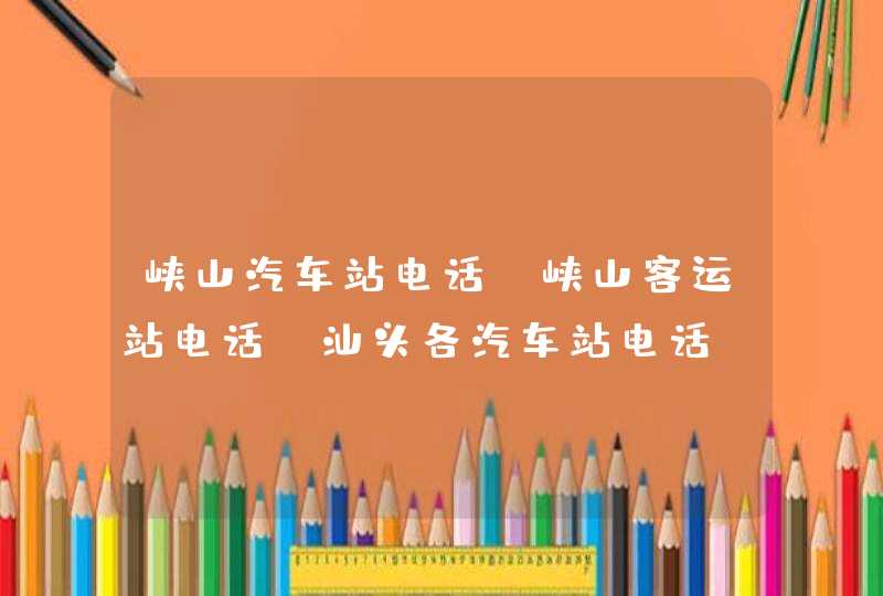 峡山汽车站电话 峡山客运站电话 汕头各汽车站电话,第1张