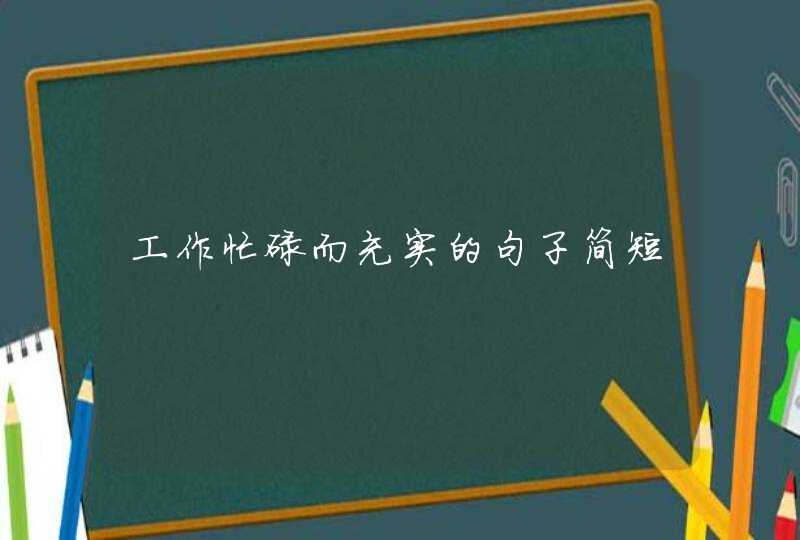 工作忙碌而充实的句子简短,第1张