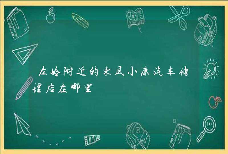 左岭附近的东风小康汽车修理店在哪里,第1张