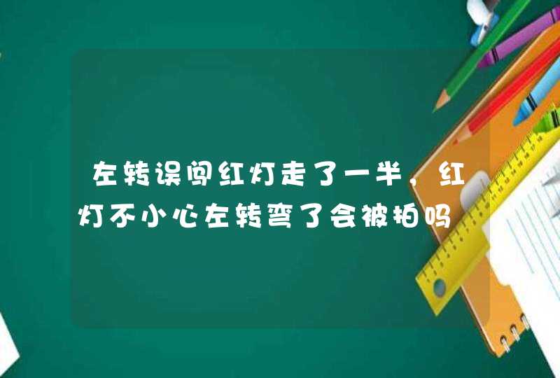 左转误闯红灯走了一半，红灯不小心左转弯了会被拍吗,第1张