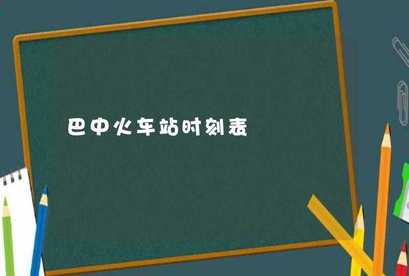 巴中火车站时刻表,第1张