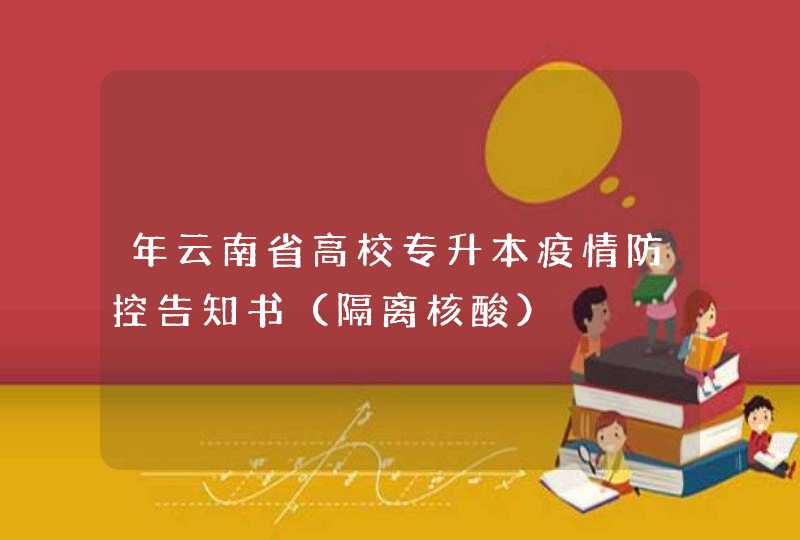 年云南省高校专升本疫情防控告知书（隔离核酸）,第1张