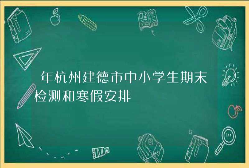 年杭州建德市中小学生期末检测和寒假安排,第1张