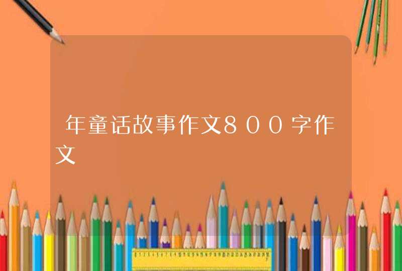 年童话故事作文800字作文,第1张