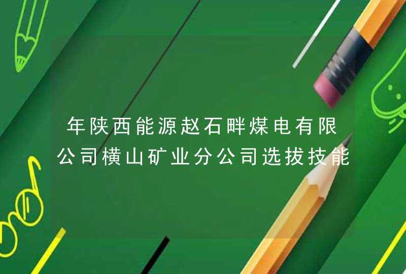 年陕西能源赵石畔煤电有限公司横山矿业分公司选拔技能工人公告,第1张