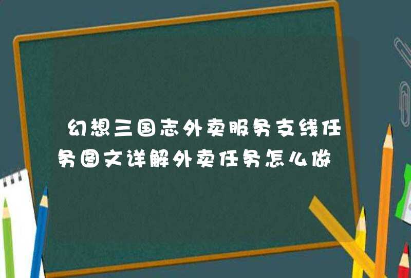 幻想三国志外卖服务支线任务图文详解外卖任务怎么做,第1张