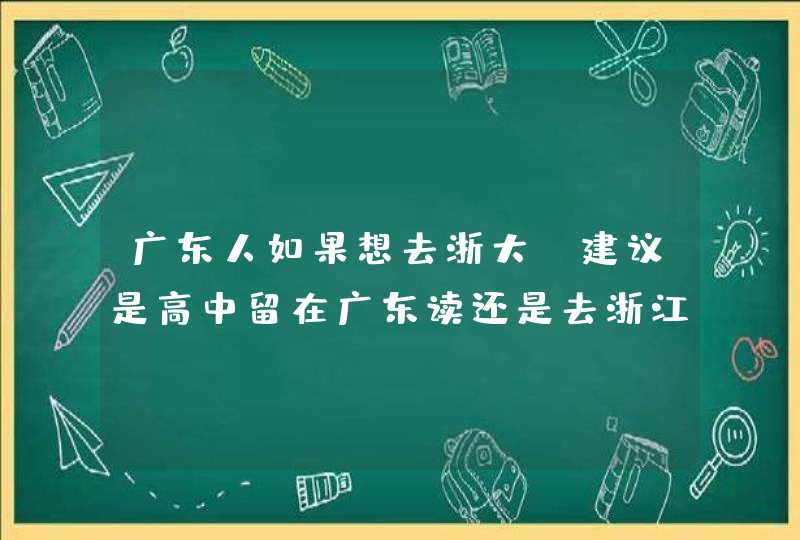 广东人如果想去浙大，建议是高中留在广东读还是去浙江读,第1张