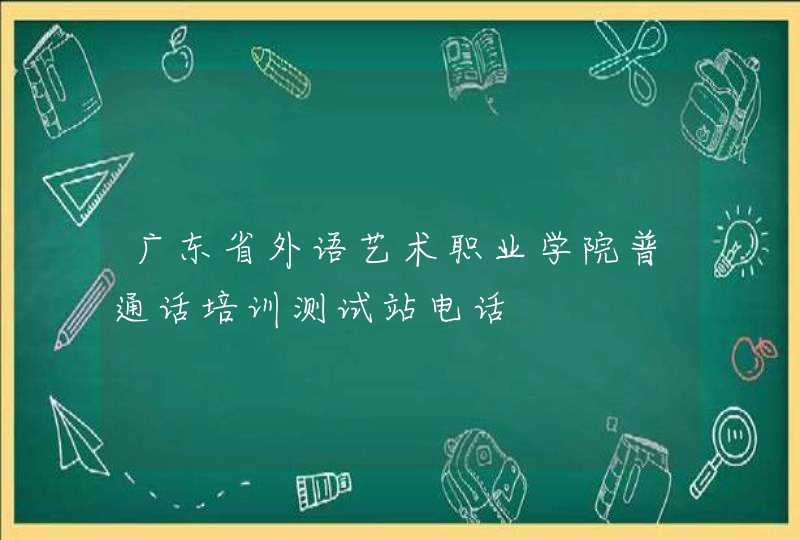 广东省外语艺术职业学院普通话培训测试站电话,第1张