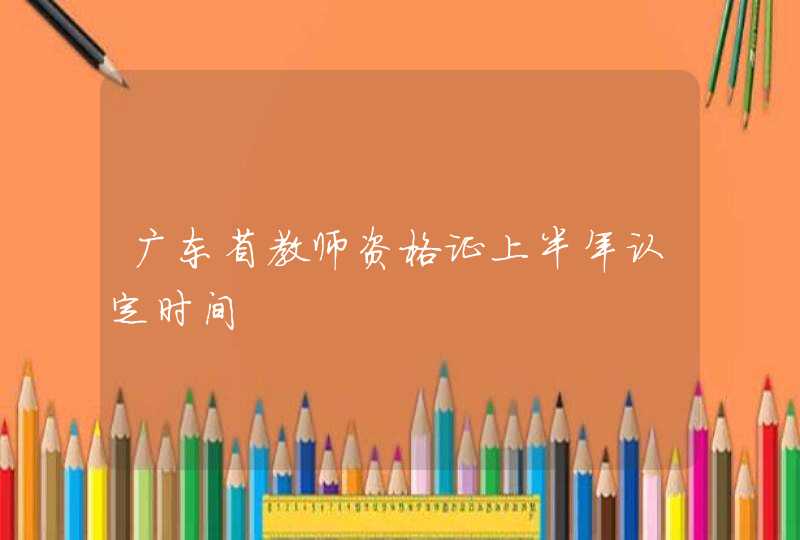 广东省教师资格证上半年认定时间,第1张