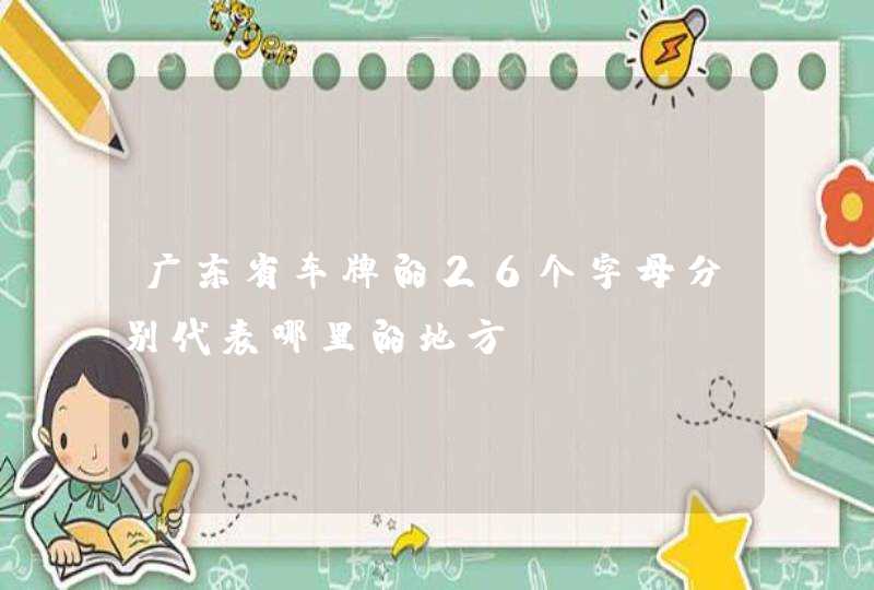 广东省车牌的26个字母分别代表哪里的地方,第1张