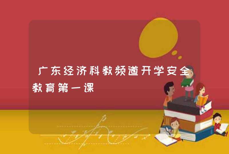 广东经济科教频道开学安全教育第一课,第1张