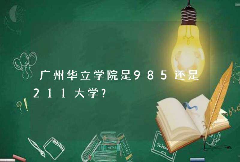 广州华立学院是985还是211大学？,第1张